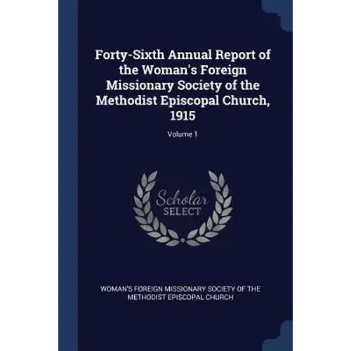 Forty-Sixth Annual Report Of The Woman's Foreign Missionary Society Of The Methodist Episcopal Church, 1915; Volume 1 - Paperback 1