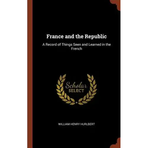 France And The Republic: A Record Of Things Seen And Learned In The French - Hardcover 1