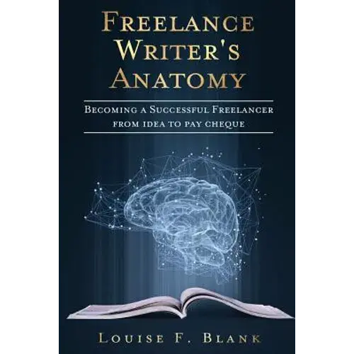 Freelance Writer's Anatomy: Becoming A Successful Freelancer From Idea To Pay Cheque - Paperback 1