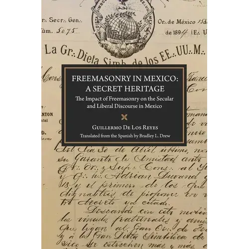 Freemasonry In Mexico: A Secret Heritage: The Impact Of Freemasonry On The Secular And Liberal Discourse In Mexico - Paperback 1