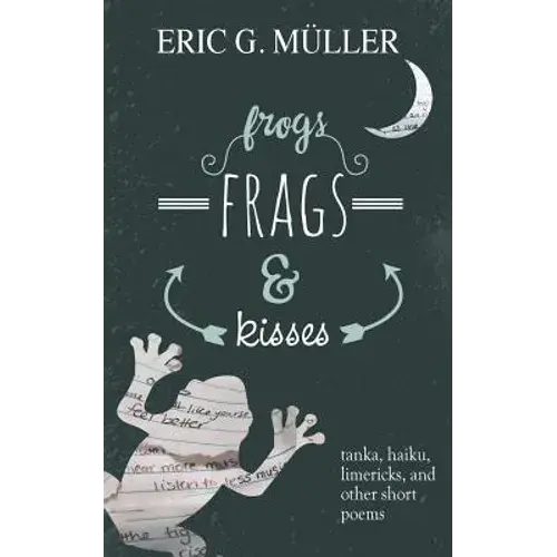 Frogs, Frags & Kisses: Tanka, Haiku, Limericks And Other Short Poems - Paperback 1