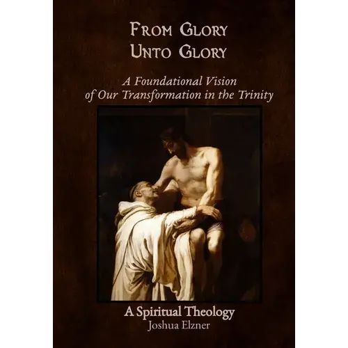 From Glory Unto Glory: A Foundational Vision Of Our Transformation In The Trinity - A Spiritual Theology - Hardcover 1