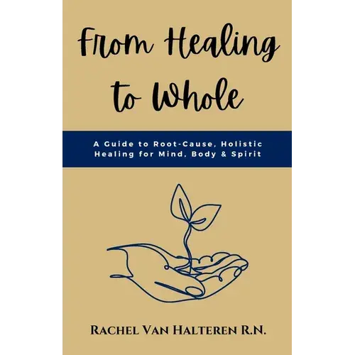 From Healing To Whole: A Guide To Root-Cause, Holistic Healing For Mind, Body & Spirit - Paperback 1