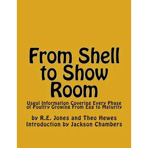 From Shell To Show Room: Useul Information Covering Every Phase Of Poultry Growing From Egg To Maturity - Paperback 1