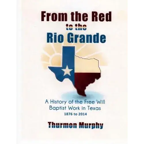 From The Red To The Rio Grande: A History Of The Free Will Baptist In Texas - Paperback 1