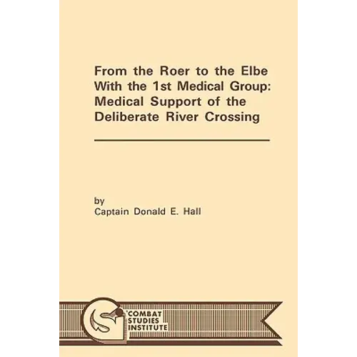 From The Roer To The Elbe With The 1St Medical Group: Medical Support Of The Deliberate River Crossing - Paperback 1