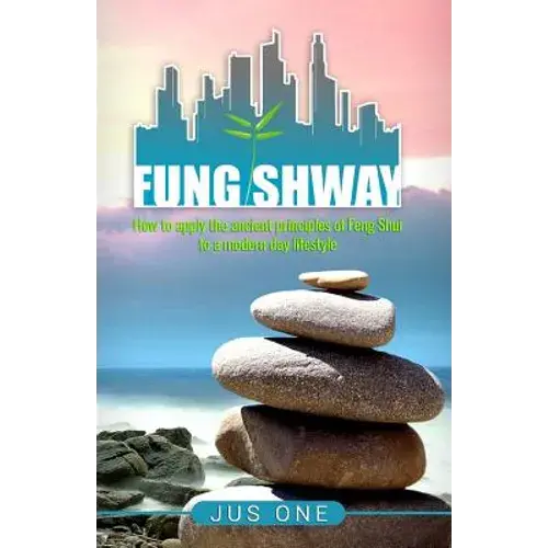 Fung Shway: How To Apply The Ancient Principles Of Feng Shui To A Modern Day Lifestyle - Paperback 1