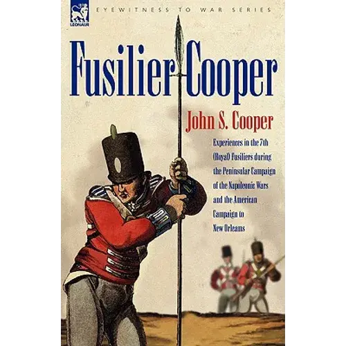 Fusilier Cooper - Experiences In The 7Th (Royal) Fusiliers During The Peninsular Campaign Of The Napoleonic Wars And The American Campaign To New Orle - Hardcover 1