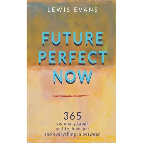 Future Perfect Now: 365 Visionary Tapas On Life, Love, Art And Everything In Between - Paperback 1