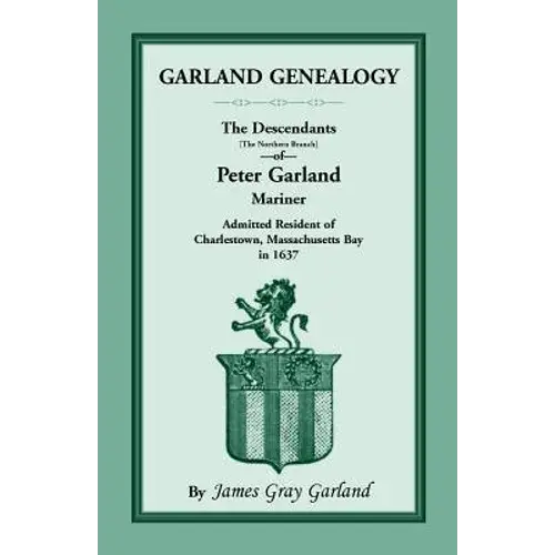 Garland Genealogy: The Descendants [Northern Branch] Of Peter Garland, Mariner, Admitted Resident Of Charlestown, Massachusetts Bay, In 1 - Paperback 1