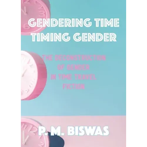 Gendering Time, Timing Gender: The Deconstruction Of Gender In Time Travel Fiction - Paperback 1