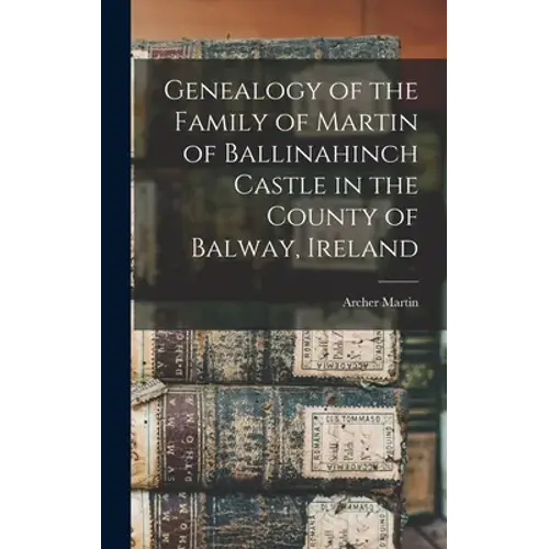 Genealogy Of The Family Of Martin Of Ballinahinch Castle In The County Of Balway, Ireland [Microform] - Hardcover 1