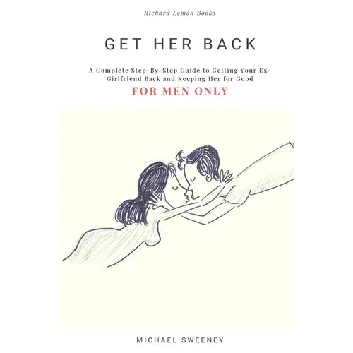 Get Her Back: For Men Only - A Complete Step-By-Step Guide On How To Get Your Ex Girlfriend Back And Keep Her For Good - Paperback 1