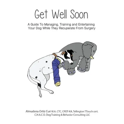 Get Well Soon!: A Guide To Managing, Training And Entertaining Your Dog While They Recuperate From Surgery - Paperback 1