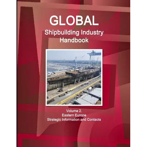 Global Shipbuilding Industry Handbook Volume 2. Eastern Europe - Strategic Information And Contacts - Paperback 1