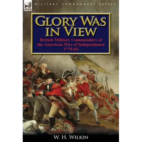 Glory Was In View: British Military Commanders Of The American War Of Independence 1775-83 - Hardcover 1