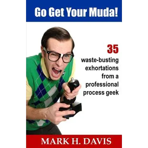 Go Get Your Muda!: 35 Waste-Busting Exhortations From A Professional Process Geek - Paperback 1