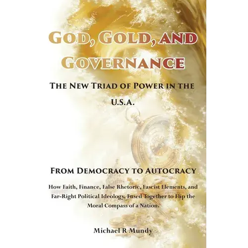 God, Gold, And Governance, The New Triad Of Power In The U.S.A.: From Democracy To Autocracy - Paperback 1