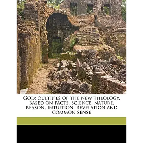God: Oultines Of The New Theology, Based On Facts, Science, Nature, Reason, Intuition, Revelation And Common Sense - Paperback 1
