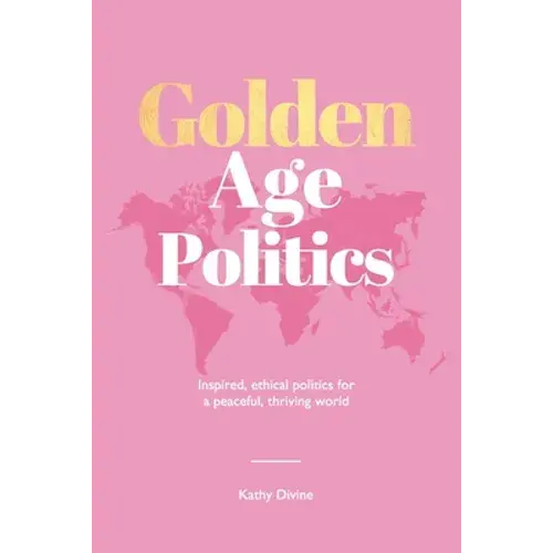 Golden Age Politics: Inspired, Ethical Politics For A Peaceful, Thriving World - Paperback 1