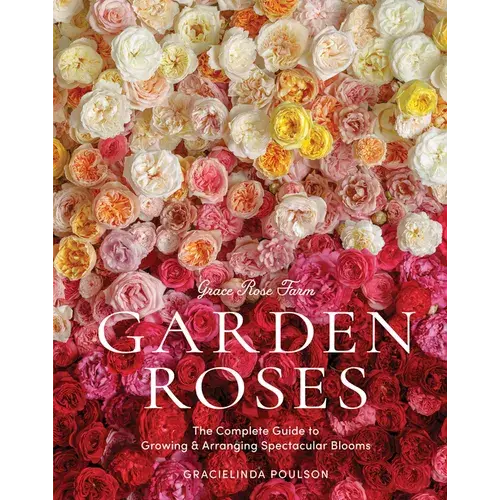 Grace Rose Farm: Garden Roses: The Complete Guide To Growing & Arranging Spectacular Blooms - Hardcover 1