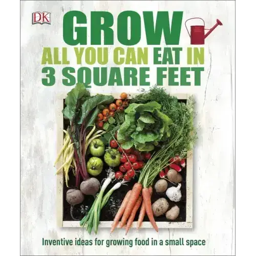 Grow All You Can Eat In 3 Square Feet: Inventive Ideas For Growing Food In A Small Space - Paperback 1