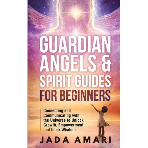 Guardian Angels & Spirit Guides For Beginners: Connecting And Communicating With The Universe's Call To Unlock Growth, Empowerment, And Inner Wisdom - Paperback 1