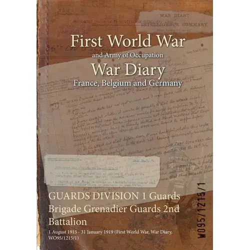Guards Division 1 Guards Brigade Grenadier Guards 2Nd Battalion: 1 August 1915 - 31 January 1919 (First World War, War Diary, Wo95/1215/1) - Paperback 1