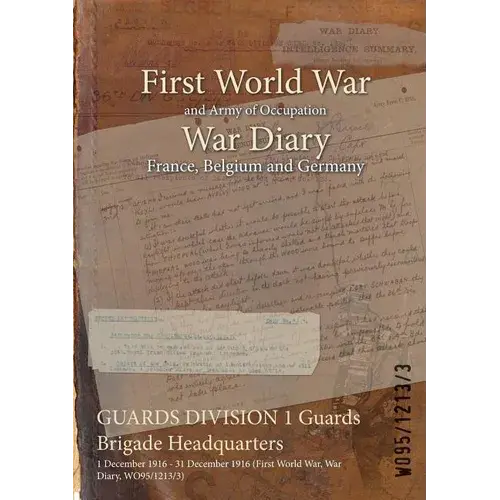 Guards Division 1 Guards Brigade Headquarters: 1 December 1916 - 31 December 1916 (First World War, War Diary, Wo95/1213/3) - Paperback 1