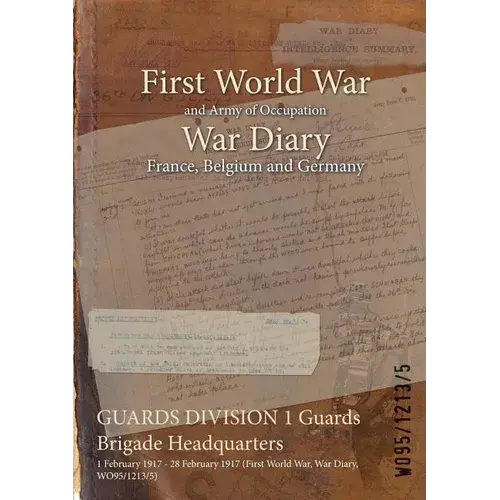 Guards Division 1 Guards Brigade Headquarters: 1 February 1917 - 28 February 1917 (First World War, War Diary, Wo95/1213/5) - Paperback 1