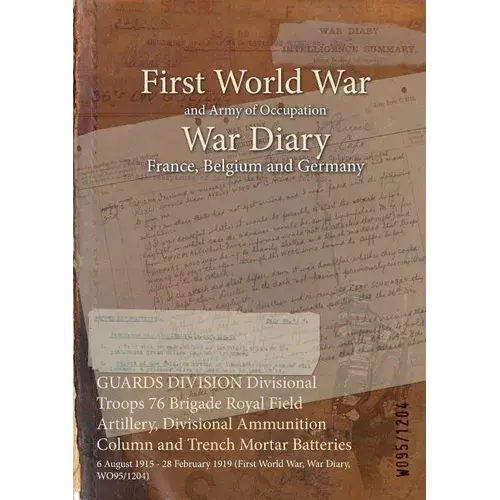 Guards Division Divisional Troops 76 Brigade Royal Field Artillery, Divisional Ammunition Column And Trench Mortar Batteries: 6 August 1915 - 28 Febru - Paperback 1