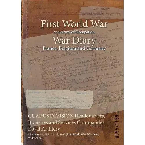 Guards Division Headquarters, Branches And Services Commander Royal Artillery: 1 September 1916 - 31 July 1917 (First World War, War Diary, Wo95/1199) - Paperback 1