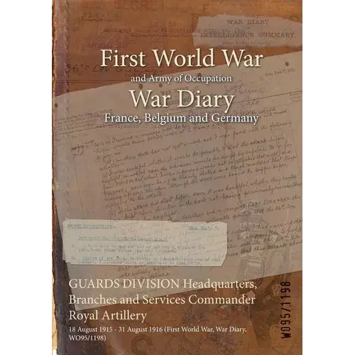 Guards Division Headquarters, Branches And Services Commander Royal Artillery: 18 August 1915 - 31 August 1916 (First World War, War Diary, Wo95/1198) - Paperback 1