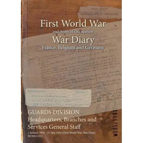Guards Division Headquarters, Branches And Services General Staff: 1 January 1916 - 31 May 1916 (First World War, War Diary, Wo95/1191) - Paperback 1