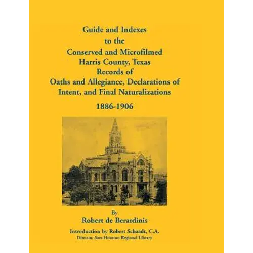 Guide And Indexes To The Conserved And Microfilmed Harris County, Texas: Records Of Oaths And Allegiance, Declarations Of Intent, And Final Naturaliza - Paperback 1