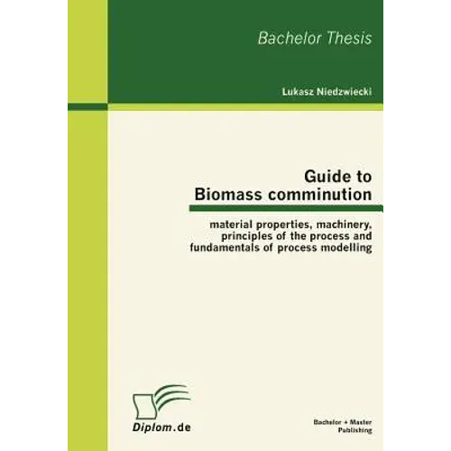 Guide To Biomass Comminution: Material Properties, Machinery, Principles Of The Process And Fundamentals Of Process Modelling - Paperback 1