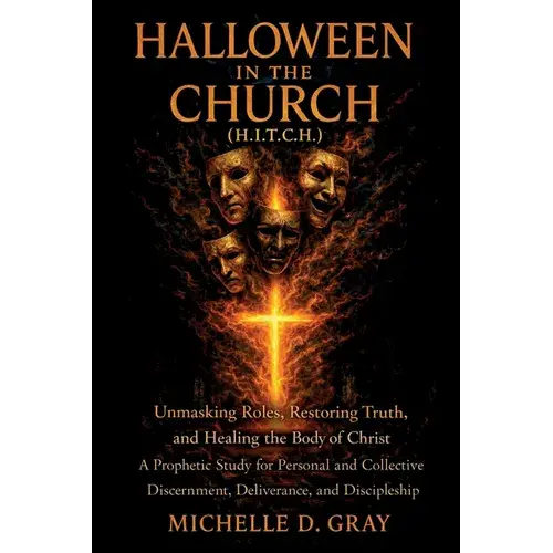 Halloween In The Church (H.I.T.C.H.): Unmasking Roles, Restoring Truth, And Healing The Body Of Christ - A Prophetic Study For Personal And Collective - Paperback 1