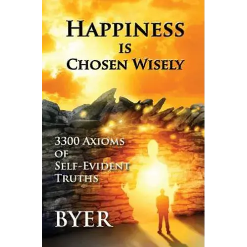 Happiness Is Chosen Wisely: 3300 Axioms Of Self-Evident Truths - Paperback 1