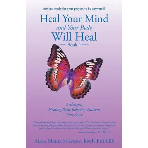 Heal Your Mind And Your Body Will Heal: Book 4: Archetypes-Healing Basic Behavior Patterns Your Story - Paperback 1