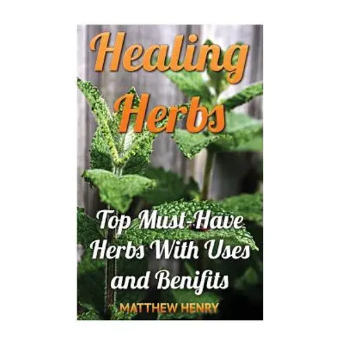 Healing Herbs: Top Must-Have Herbs With Uses And Benifits - Paperback 1