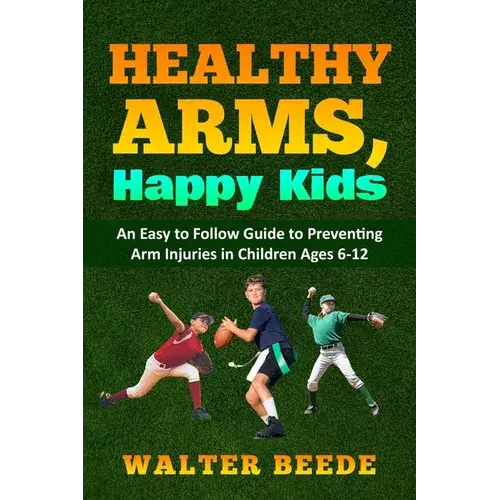 Healthy Arms, Happy Kids: An Easy-To-Follow Guide To Preventing Arm Injuries In Children Ages 6-12. - Paperback 1