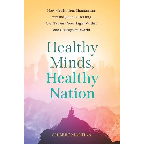Healthy Minds, Healthy Nation: How Meditation, Shamanism, And Indigenous Healing Can Tap Into Your Light Within And Change The World - Paperback 1