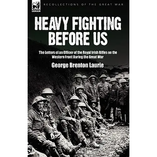 Heavy Fighting Before Us: The Letters Of An Officer Of The Royal Irish Rifles On The Western Front During The Great War - Paperback 1