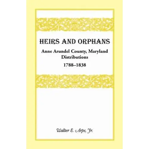 Heirs And Orphans: Anne Arundel County Distributions 1788-1838 - Paperback 1