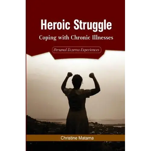 Heroic Struggle: Coping With Chronic Illnesses: Personal Eczema Experiences - Paperback 1