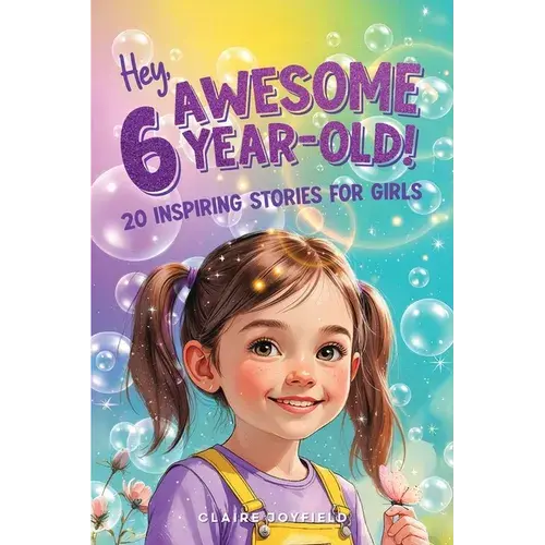 Hey Awesome 6-Year-Old! 20 Inspiring Stories For Girls: Fun Tales Of Confidence, Kindness, Friendship, Imagination, And Trying New Things (Hey Awesome - Paperback 1