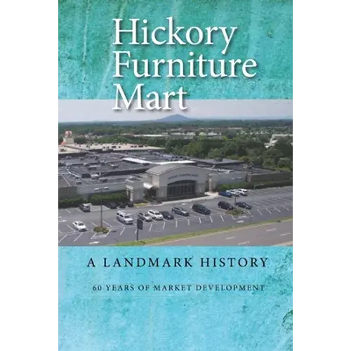 Hickory Furniture Mart: A Landmark History: 60 Years Of Market Development - Paperback 1