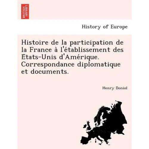Histoire De La Participation De La France A L'e Tablissement Des E Tats-Unis D'ame Rique. Correspondance Diplomatique Et Documents. - Paperback 1