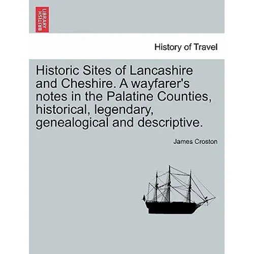 Historic Sites Of Lancashire And Cheshire. A Wayfarer's Notes In The Palatine Counties, Historical, Legendary, Genealogical And Descriptive. - Paperback 1