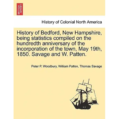 History Of Bedford, New Hampshire, Being Statistics Compiled On The Hundredth Anniversary Of The Incorporation Of The Town, May 19Th, 1850. Savage And - Paperback 1